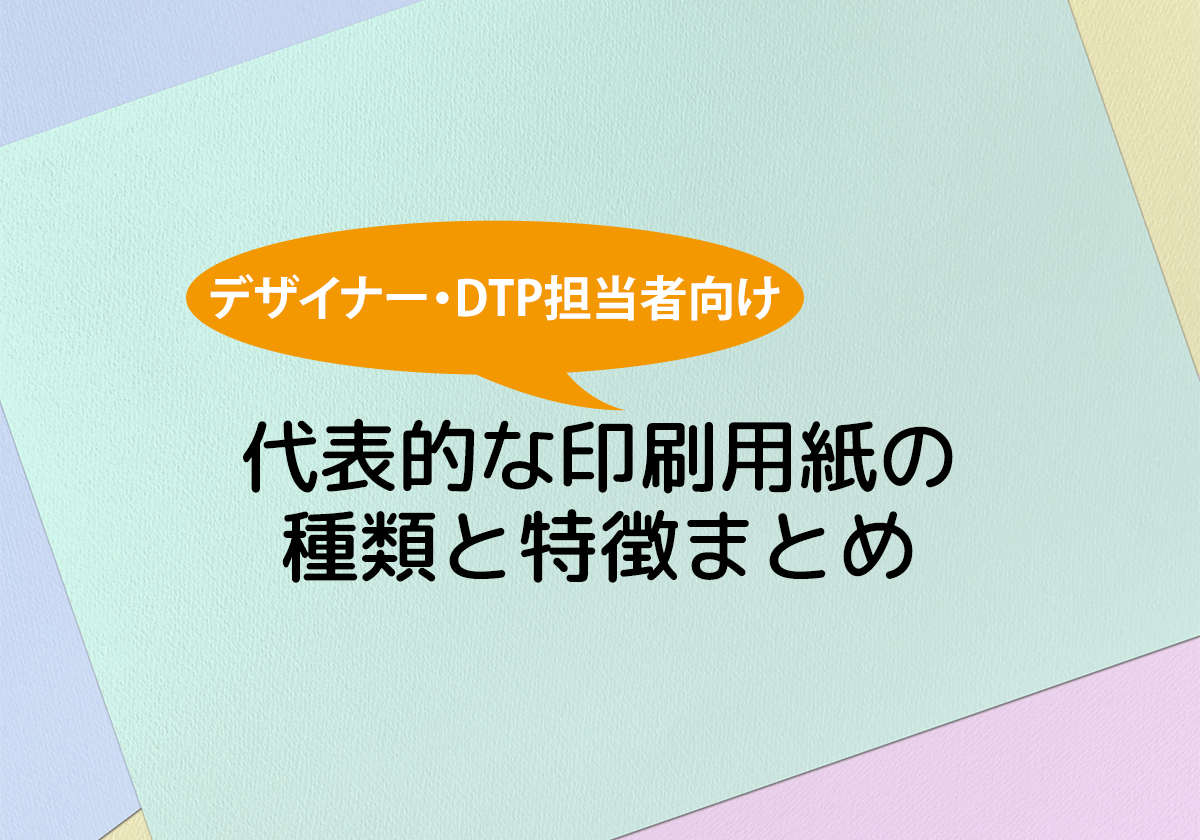 【印刷豆知識】デザイナー・DTP担当者向け 代表的な印刷用紙の種類と特徴まとめ