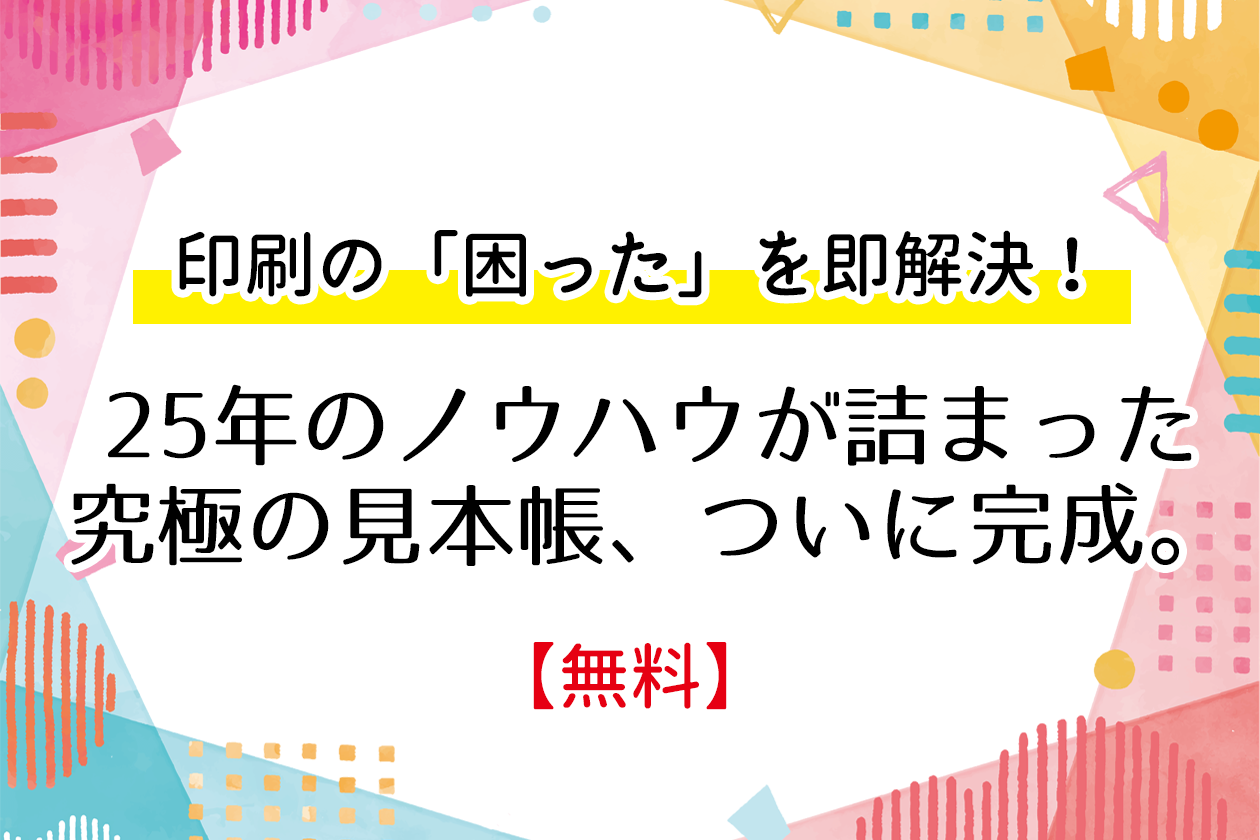 【商品紹介】印刷の「困った」を即解決！25年のノウハウが詰まった究極の見本帳、ついに完成。【無料】