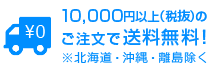 10,000円以上（税抜）のご注文で送料無料！※北海道・沖縄・離島除く